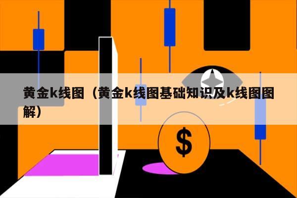 黄金k线图（黄金k线图基础知识及k线图图解） 第1张